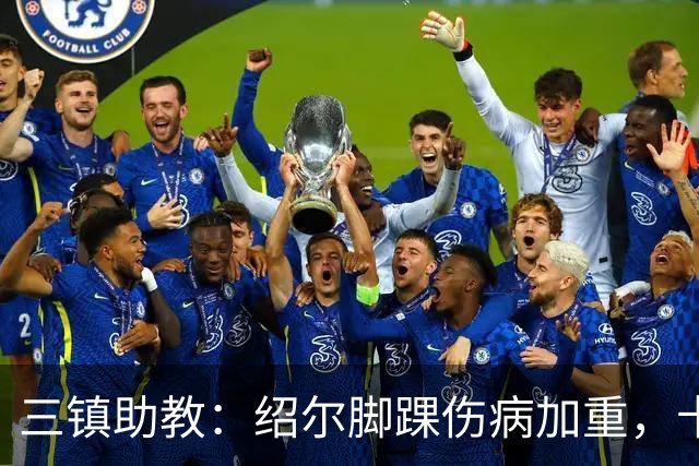 三镇助教：绍尔脚踝伤病加重，卡迪斯肠胃炎，几乎没系统训练