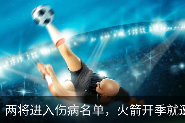 两将进入伤病名单，火箭开季就遭遇误判，伊森冲动打乱乌度卡计划