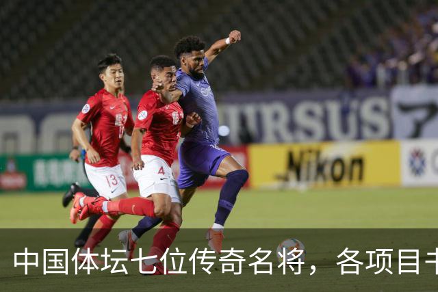 中国体坛七位传奇名将，各项目书写辉煌，姚明位列第一名