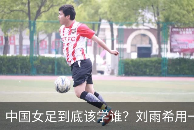 中国女足到底该学谁？刘雨希用一记硬碰硬，撕开了谁的遮羞布？