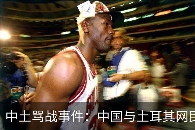 中土骂战事件：中国与土耳其网民爆发了一场史诗级大规模网络骂战。