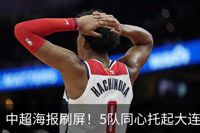 中超海报刷屏！5队同心托起大连英博冠军梦？成都蓉城末轮打平就夺冠