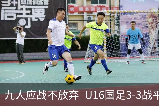 九人应战不放弃 U16国足3-3战平巴林 海湾杯两胜一平收官