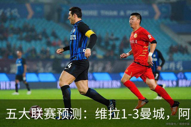 五大联赛预测：维拉1-3曼城，阿森纳2-0埃弗顿，那不勒斯2-2罗马
