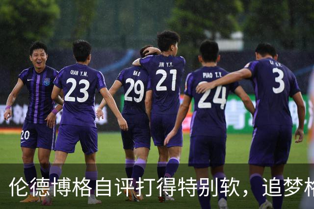 伦德博格自评打得"特别软"，追梦格林场上一直激励他
