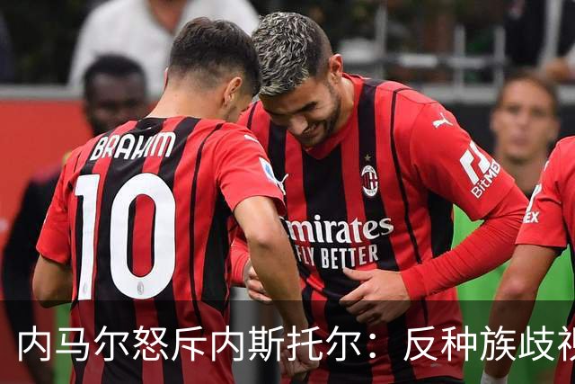 内马尔怒斥内斯托尔：反种族歧视规则不是给你钻空子的