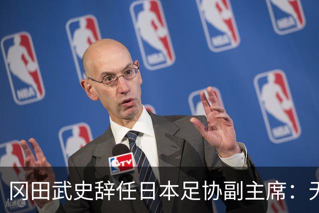 冈田武史辞任日本足协副主席：无法接受世界杯相关决定