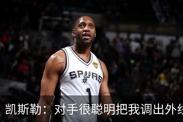 凯斯勒：对手很聪明把我调出外线 我们必须做出更快的调整