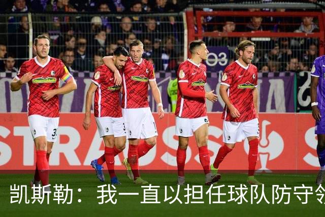 凯斯勒：我一直以担任球队防守领袖为傲 但今天我表现达不到要求