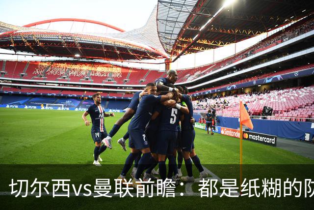 切尔西vs曼联前瞻：都是纸糊的防线，蓝军一周双赛，主场难擒红魔