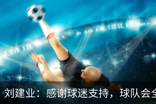 刘建业：感谢球迷支持，球队会全力以赴打好最后一轮比赛