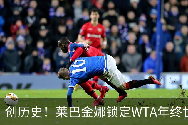 创历史！莱巴金娜锁定WTA年终世界第一 成亚洲历史首人