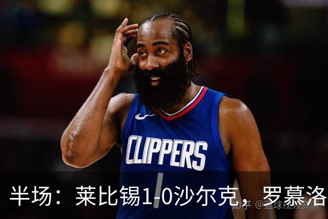 半场：莱比锡1-0沙尔克，罗慕洛造点，努萨点射