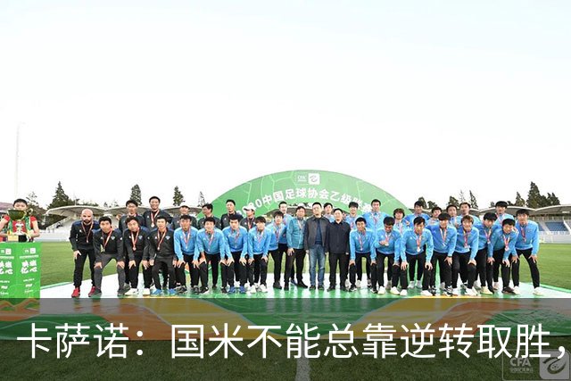 卡萨诺：国米不能总靠逆转取胜，我想看看齐沃改打四后卫