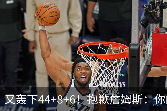 又轰下44+8+6！抱歉詹姆斯：你的NBA纪录要不保了