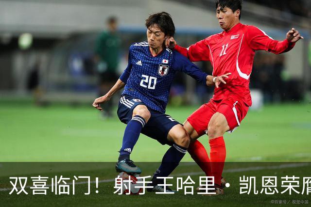 双喜临门！射手王哈里•凯恩荣膺2026金球奖及最佳射手