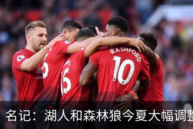 名记：湖人&森林狼今夏大幅调整阵容 核心目的都是为讨好当家球星