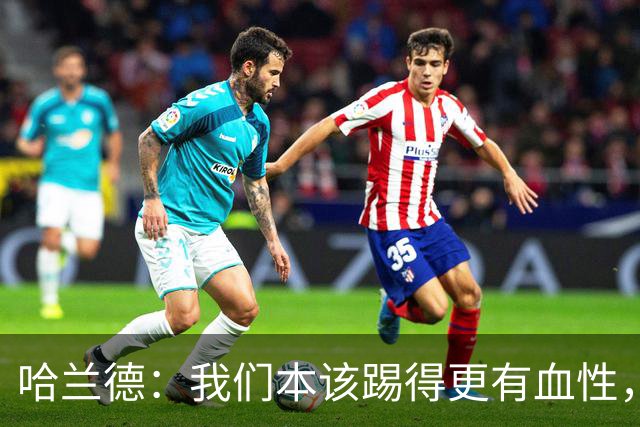哈兰德：我们本该踢得更有血性，我自己也本该进更多球