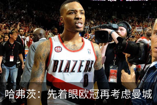 哈弗茨：先着眼欧冠再考虑曼城