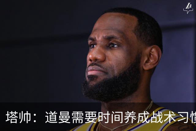 塔帅：道曼需要时间养成战术习惯，而习惯的培养必然需要过程