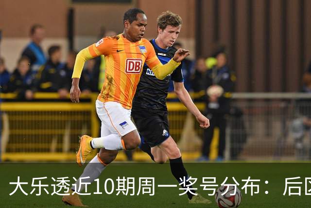 大乐透近10期周一奖号分布：后区04和10各开4次