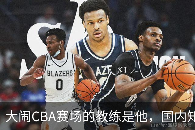 大闹CBA赛场的教练是他，国内知名的青训名师，与杨瀚森师徒情深