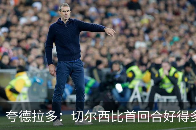 夸德拉多：切尔西比首回合好得多 我们要吸取教训