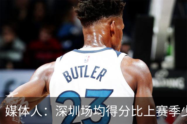 媒体人：深圳场均得分比上赛季少27分 这无法用常规逻辑解读