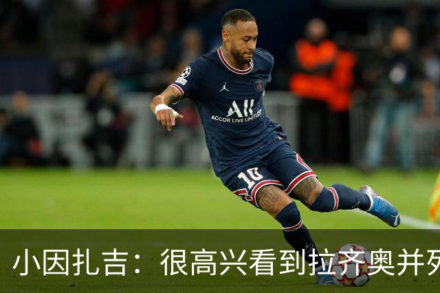 小因扎吉：很高兴看到拉齐奥并列榜首，我永远亏欠蓝鹰