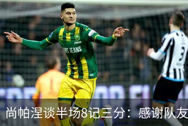 尚帕涅谈半场8记三分：感谢队友们总能找到处在空位的我