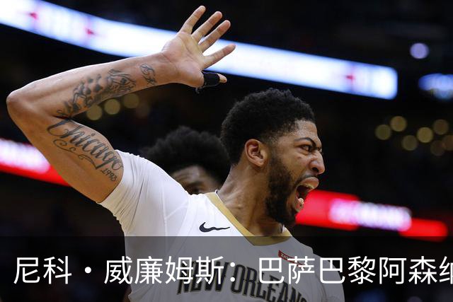 尼科·威廉姆斯：巴萨巴黎阿森纳都找过我，我对所有人说了不