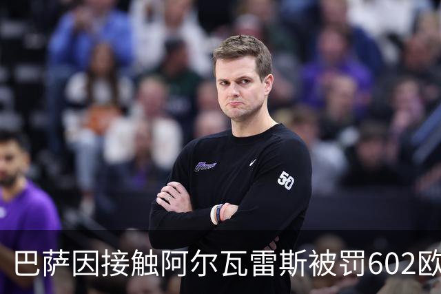 巴萨因接触阿尔瓦雷斯被罚602欧，马竞投诉换来一纸轻判