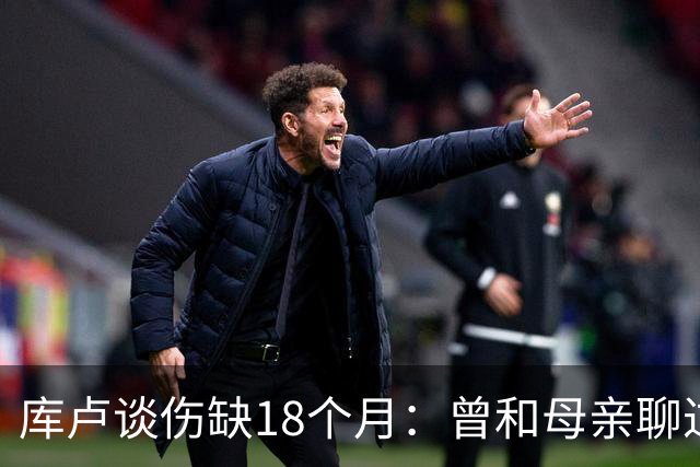 库卢谈伤缺18个月：曾和母亲聊过感觉可能再也踢不了球了