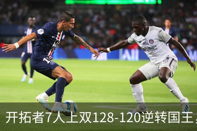 开拓者7人上双128-120逆转国王，杨瀚森未登场，阿夫迪亚26+6+6