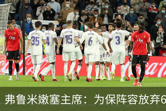 弗鲁米嫩塞主席：为保阵容放弃6000万美元