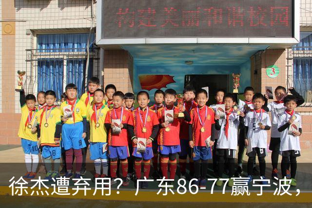 徐杰遭弃用？广东86-77赢宁波，他为何整场比赛都消失了！