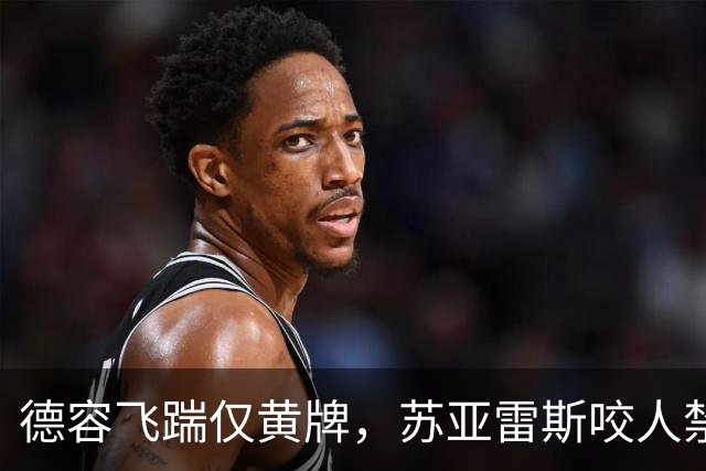 德容飞踹仅黄牌，苏亚雷斯咬人禁赛4月，裁判看没看见有何不同？