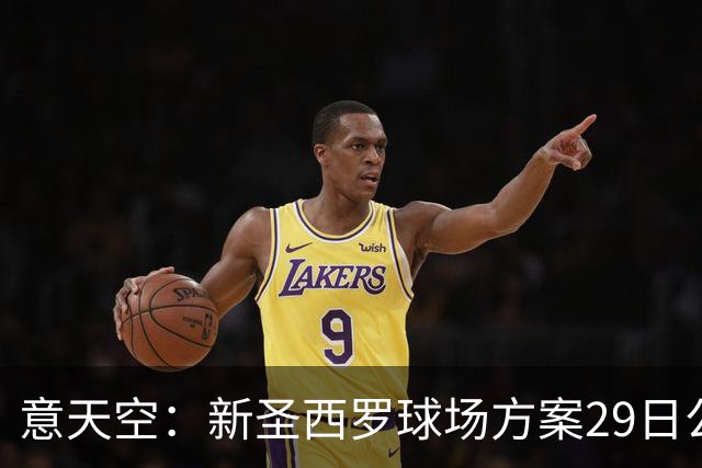 意天空：新圣西罗球场方案29日公布，预计容纳71500名观众