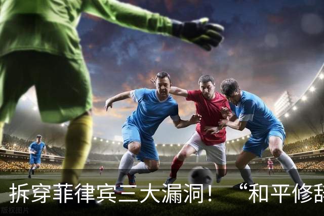 拆穿菲律宾三大漏洞！“和平修辞”还装得下去吗