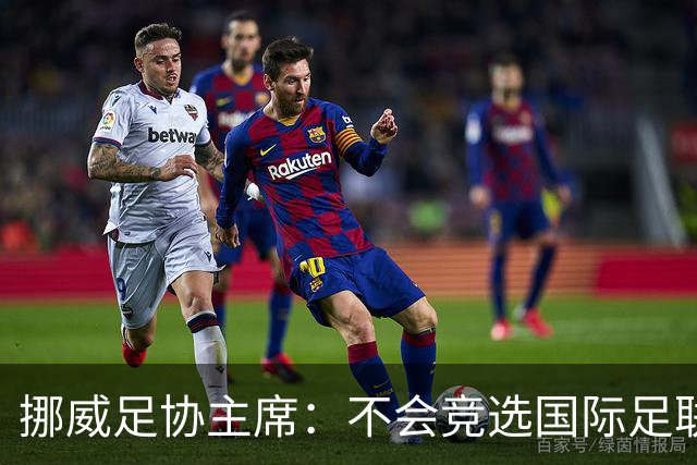 挪威足协主席：不会竞选国际足联主席，欧足联需再推出人选