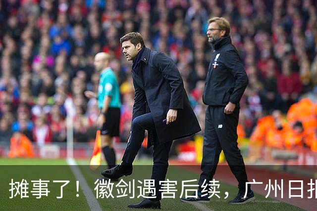 摊事了！徽剑遇害后续，广州日报强势发声：对猎杀者，一个也不能放过