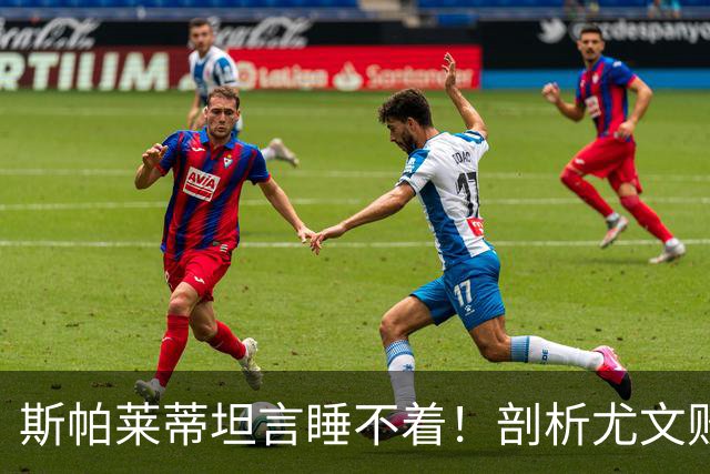 斯帕莱蒂坦言睡不着！剖析尤文败因与欧冠战术困境