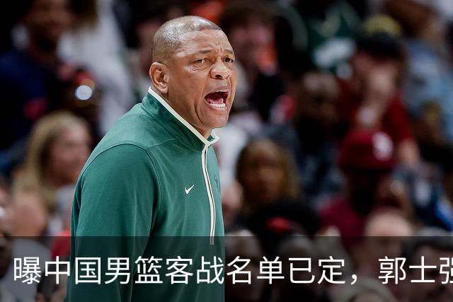 曝中国男篮客战名单已定，郭士强为世预赛搏一把，盲猜十二人有谁