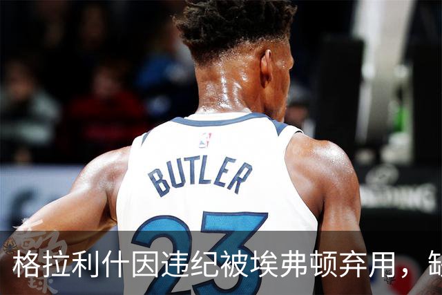 格拉利什因违纪被埃弗顿弃用，缺席联赛杯对纽卡