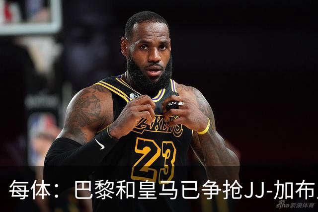 每体：巴黎和皇马已争抢JJ-加布里埃尔，球员更心仪巴萨计划