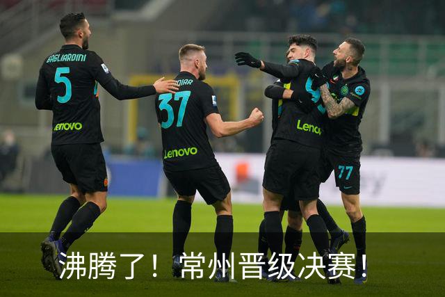 沸腾了！常州晋级决赛！
