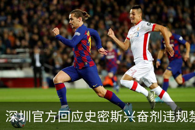 深圳官方回应史密斯兴奋剂违规禁赛：俱乐部坚决反对 恪守零容忍底线