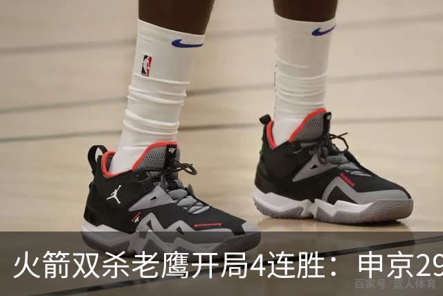 火箭双杀老鹰开局4连胜：申京29+9+9+6 杜兰特22+9+4帽