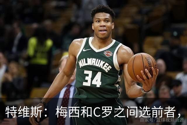 特维斯：梅西和C罗之间选前者，但两人互相竞争推动了彼此的伟大