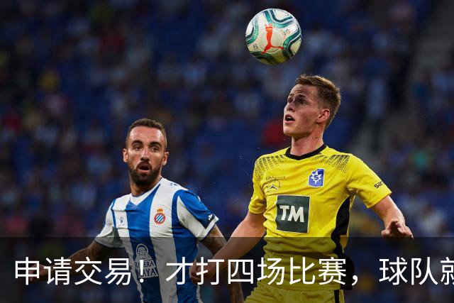 申请交易！才打四场比赛，球队就要解体了？